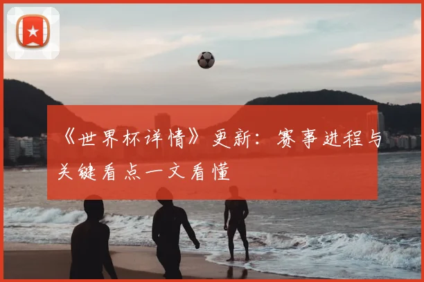《世界杯详情》更新:赛事进程与关键看点一文看懂
