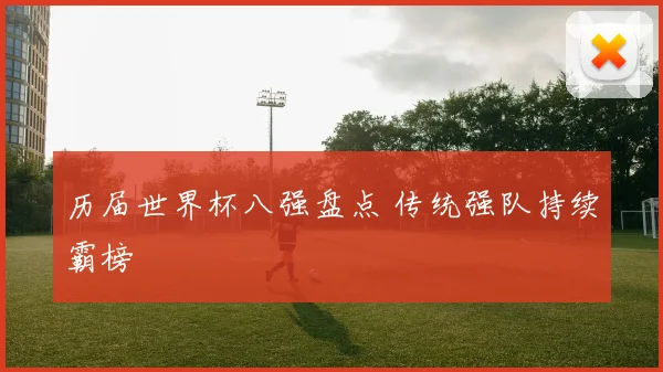 历届世界杯八强盘点 传统强队持续霸榜