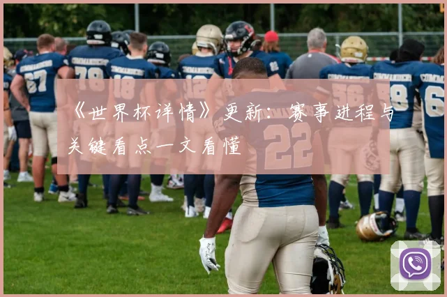 《世界杯详情》更新：赛事进程与关键看点一文看懂