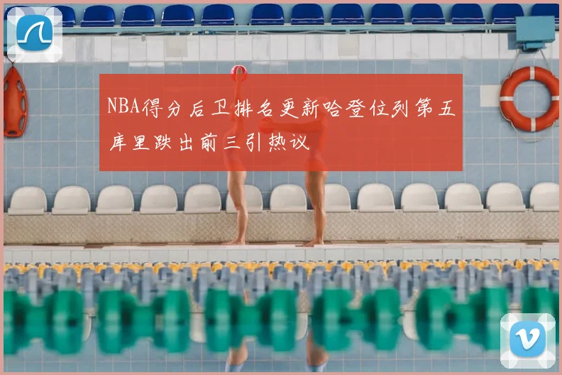 NBA得分后卫排名更新哈登位列第五库里跌出前三引热议