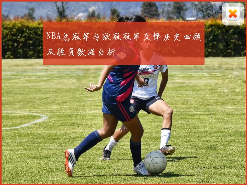 NBA总冠军与欧冠冠军交锋历史回顾及胜负数据分析