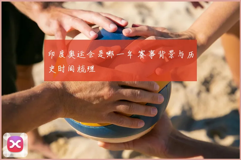 印度奥运会是哪一年 赛事背景与历史时间梳理