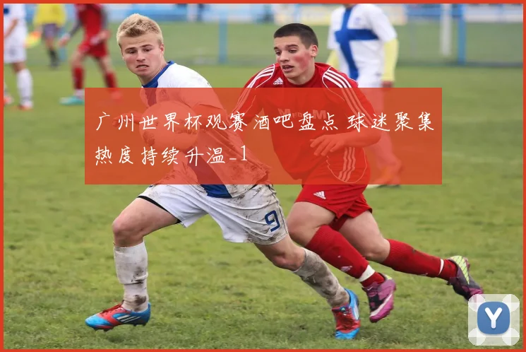 广州世界杯观赛酒吧盘点 球迷聚集热度持续升温_1