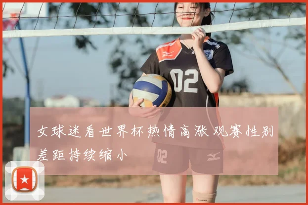 女球迷看世界杯热情高涨 观赛性别差距持续缩小