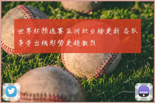 世界杯预选赛亚洲积分榜更新 各队争夺出线形势更趋激烈