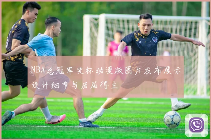 NBA总冠军奖杯动漫版图片发布展示设计细节与历届得主