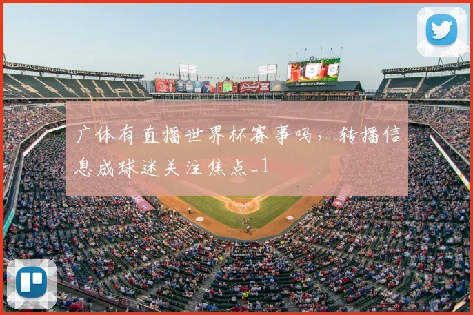 广体有直播世界杯赛事吗，转播信息成球迷关注焦点_1