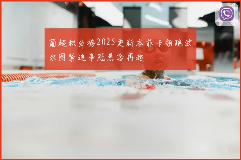 葡超积分榜2025更新本菲卡领跑波尔图紧追争冠悬念再起