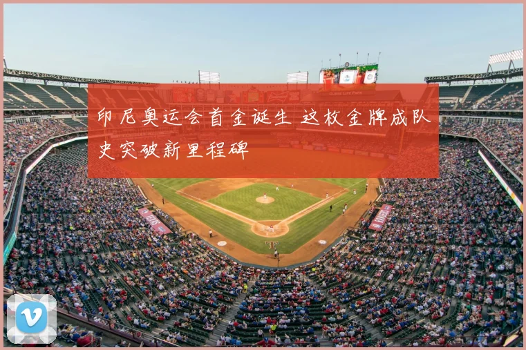 印尼奥运会首金诞生 这枚金牌成队史突破新里程碑