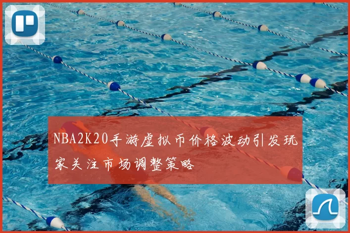 NBA2K20手游虚拟币价格波动引发玩家关注市场调整策略