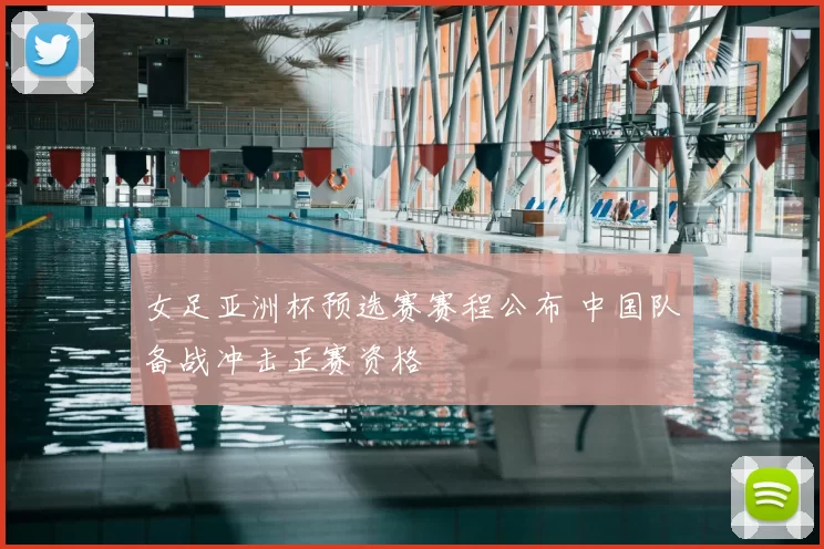 女足亚洲杯预选赛赛程公布 中国队备战冲击正赛资格