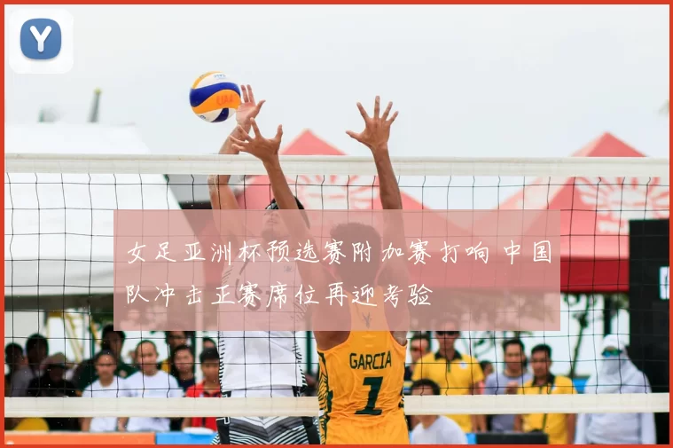 女足亚洲杯预选赛附加赛打响 中国队冲击正赛席位再迎考验