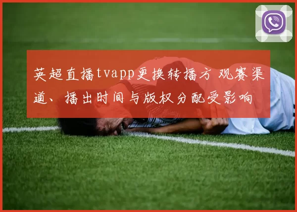 英超直播tvapp更换转播方 观赛渠道、播出时间与版权分配受影响