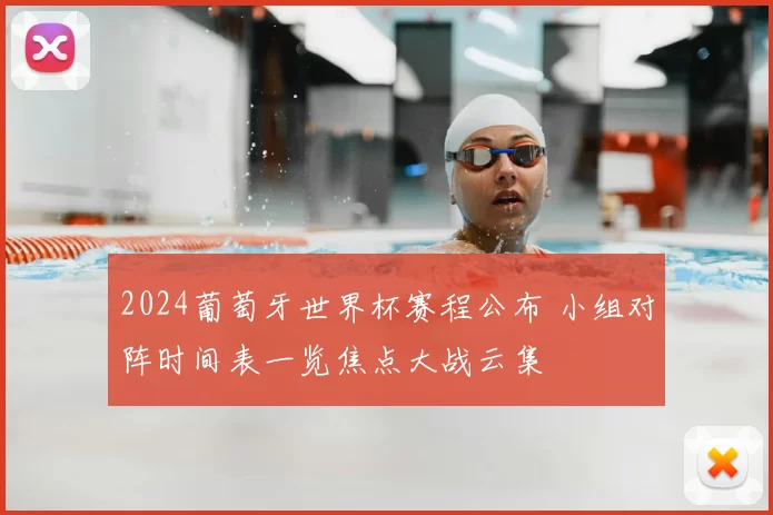2024葡萄牙世界杯赛程公布 小组对阵时间表一览焦点大战云集