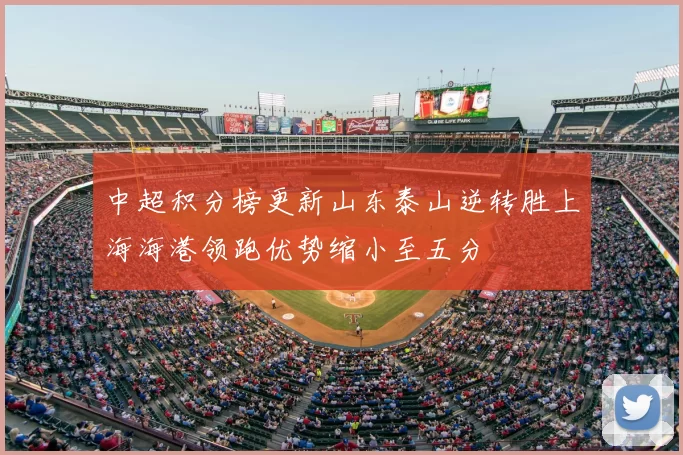 中超积分榜更新山东泰山逆转胜上海海港领跑优势缩小至五分