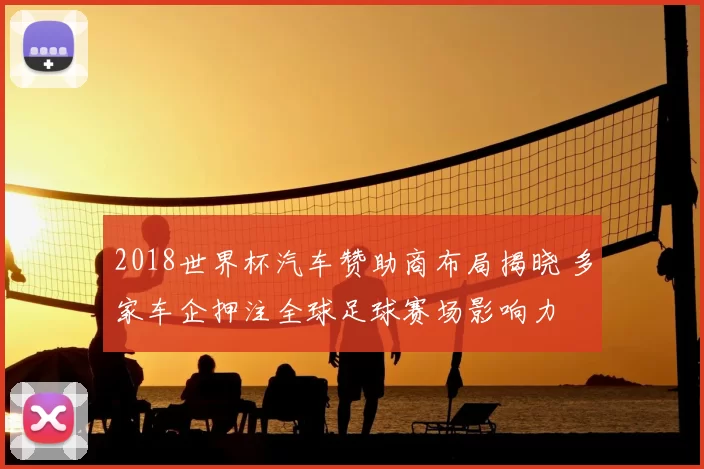 2018世界杯汽车赞助商布局揭晓 多家车企押注全球足球赛场影响力