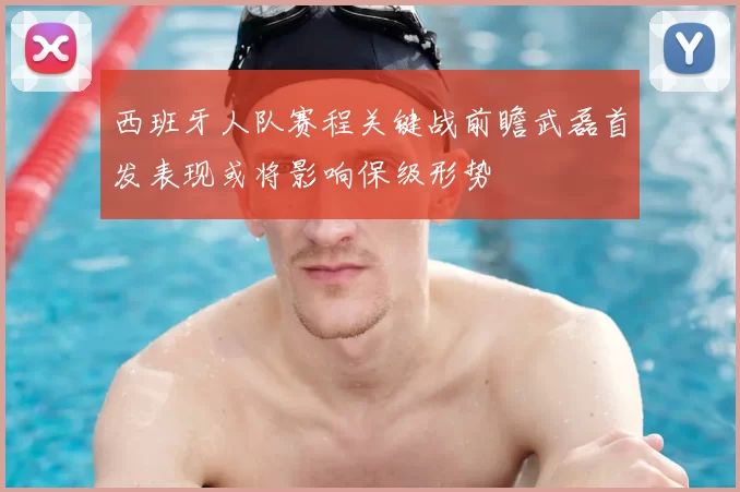 西班牙人队赛程关键战前瞻武磊首发表现或将影响保级形势