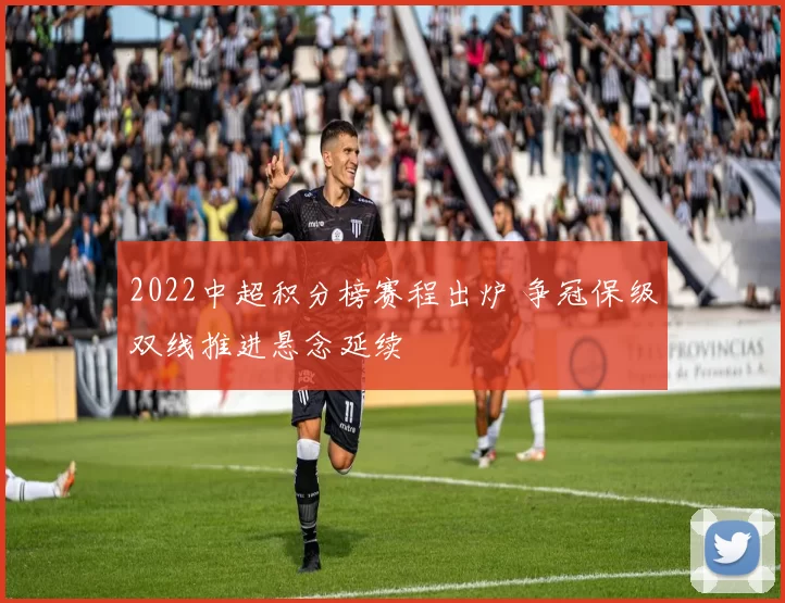 2022中超积分榜赛程出炉 争冠保级双线推进悬念延续