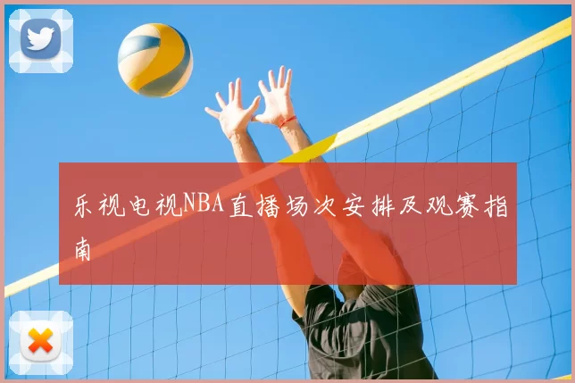 乐视电视NBA直播场次安排及观赛指南