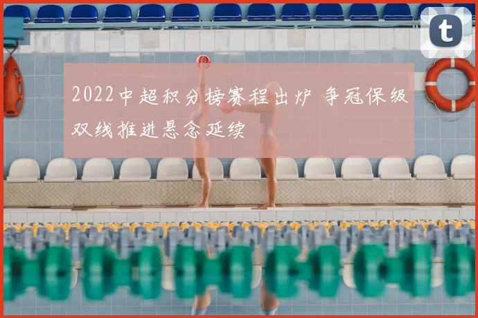 2022中超积分榜赛程出炉 争冠保级双线推进悬念延续