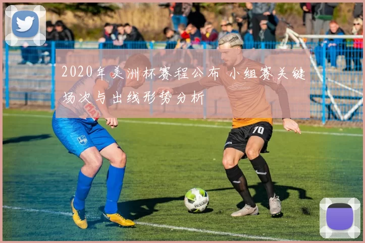 2020年美洲杯赛程公布 小组赛关键场次与出线形势分析
