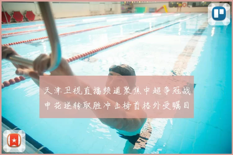 天津卫视直播频道聚焦中超争冠战申花逆转取胜冲击榜首格外受瞩目