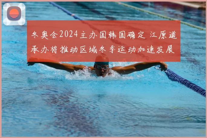 冬奥会2024主办国韩国确定 江原道承办将推动区域冬季运动加速发展