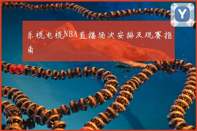 乐视电视NBA直播场次安排及观赛指南