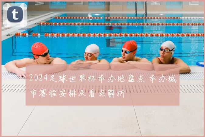 2024足球世界杯举办地盘点 举办城市赛程安排及看点解析