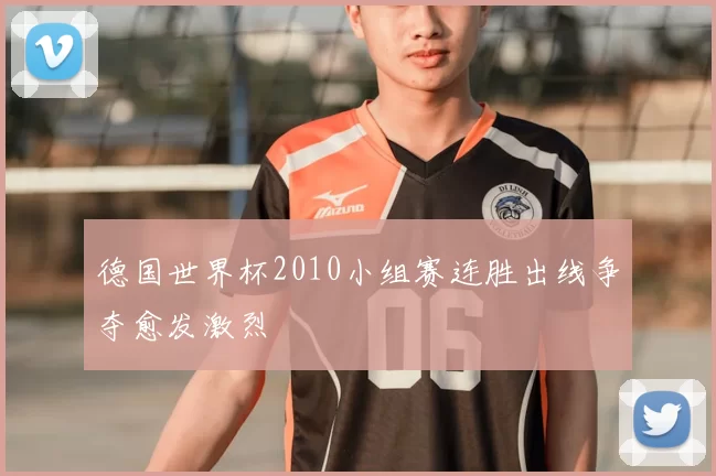 德国世界杯2010小组赛连胜出线争夺愈发激烈