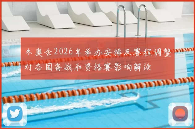 冬奥会2026年举办安排及赛程调整对各国备战和资格赛影响解读