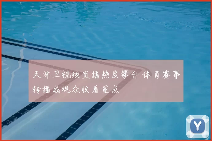 天津卫视线直播热度攀升 体育赛事转播成观众收看重点