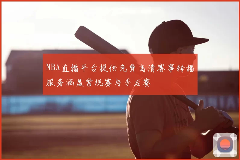NBA直播平台提供免费高清赛事转播服务涵盖常规赛与季后赛