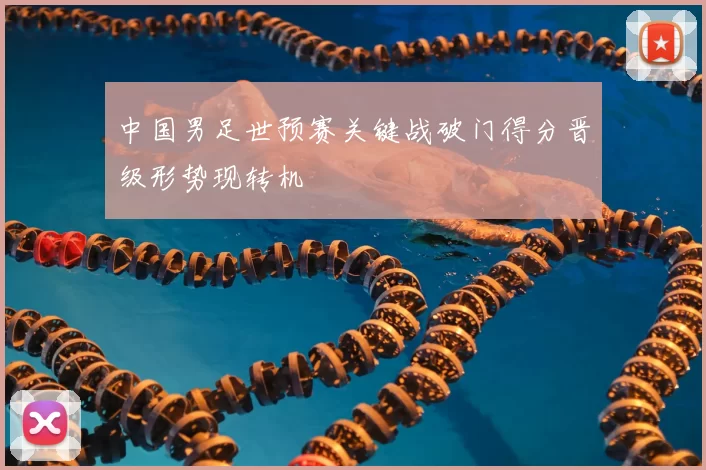 中国男足世预赛关键战破门得分晋级形势现转机