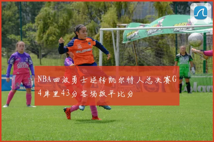 NBA回放勇士逆转凯尔特人总决赛G4库里43分客场扳平比分