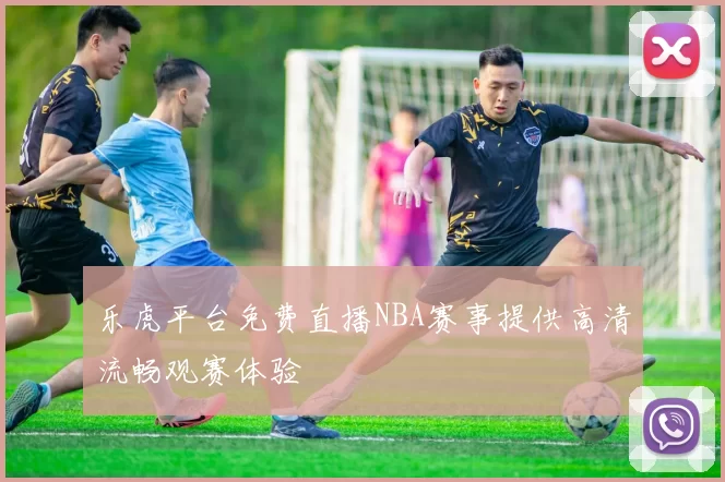 乐虎平台免费直播NBA赛事提供高清流畅观赛体验