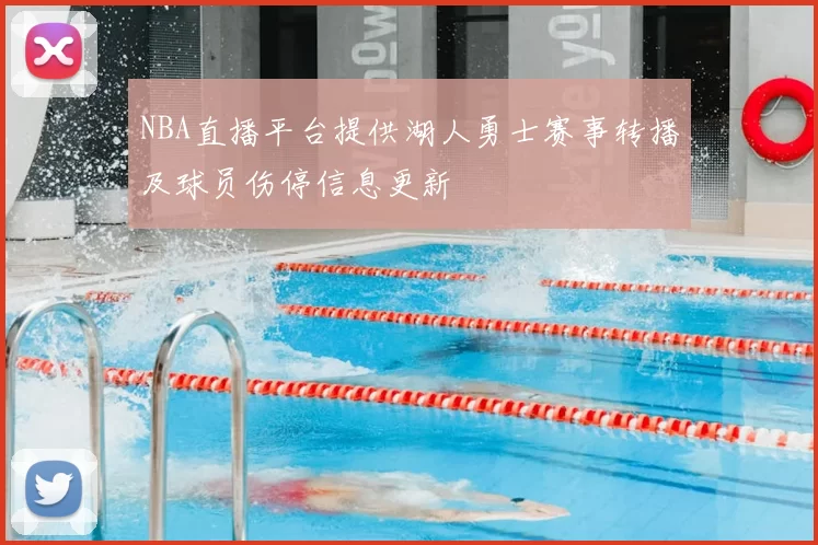 NBA直播平台提供湖人勇士赛事转播及球员伤停信息更新
