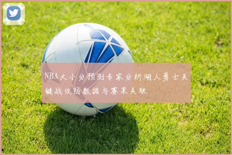 NBA大小分预测专家分析湖人勇士关键战攻防数据与赛果关联