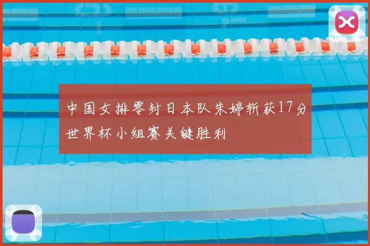 中国女排零封日本队朱婷斩获17分世界杯小组赛关键胜利