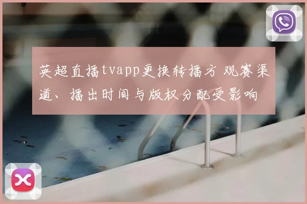 英超直播tvapp更换转播方 观赛渠道、播出时间与版权分配受影响