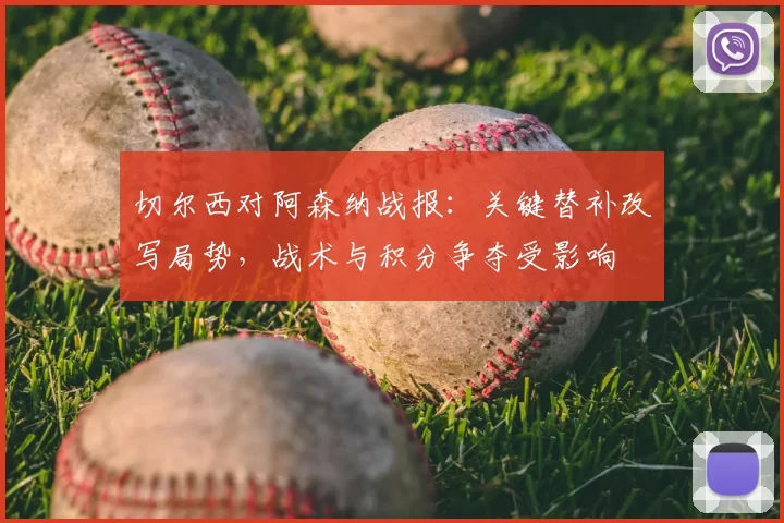 切尔西对阿森纳战报:关键替补改写局势,战术与积分争夺受影响