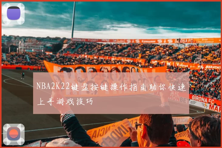 NBA2K22键盘按键操作指南助你快速上手游戏技巧