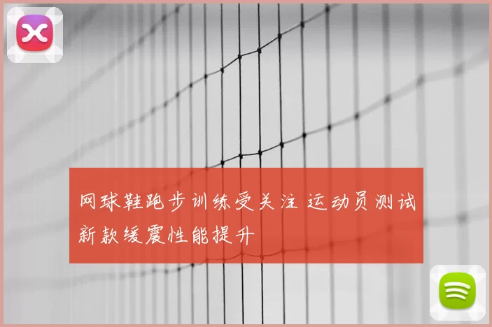 网球鞋跑步训练受关注 运动员测试新款缓震性能提升