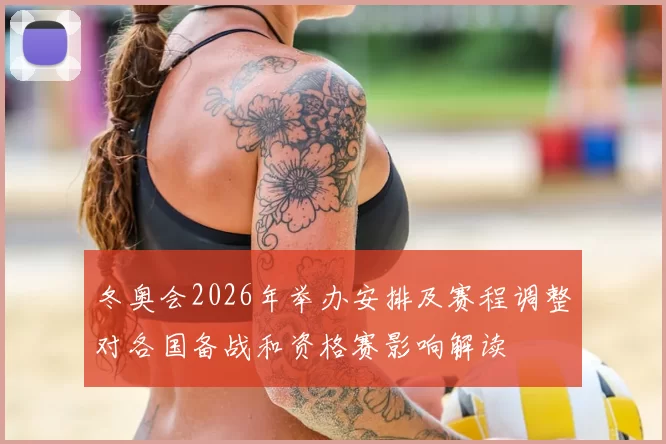 冬奥会2026年举办安排及赛程调整对各国备战和资格赛影响解读