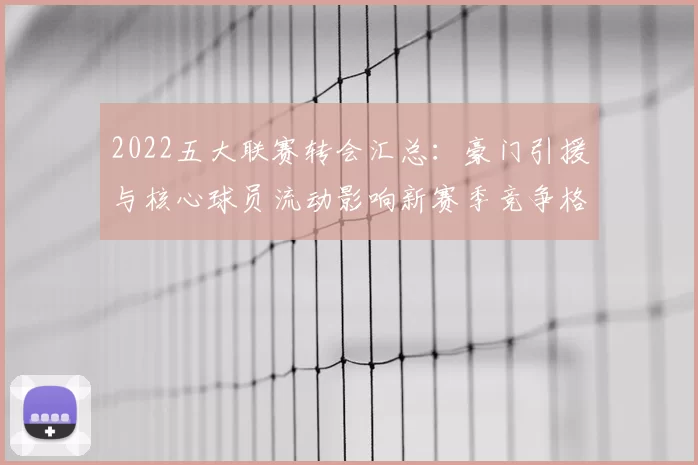2022五大联赛转会汇总：豪门引援与核心球员流动影响新赛季竞争格局